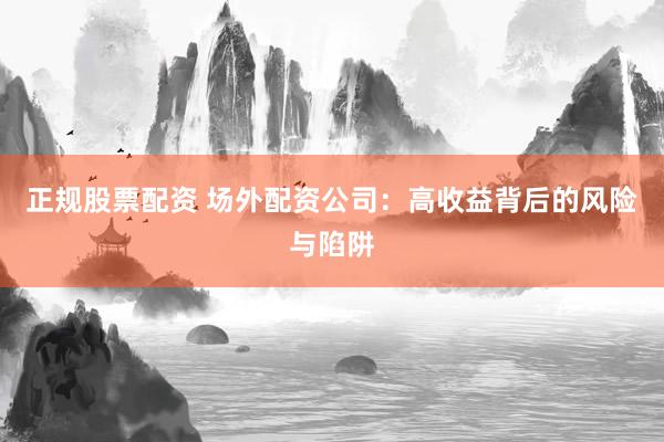 正规股票配资 场外配资公司：高收益背后的风险与陷阱