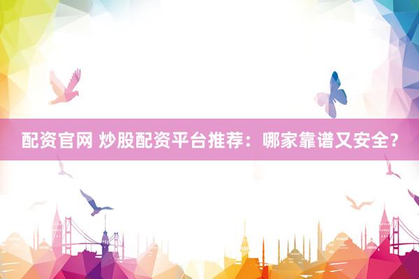 配资官网 炒股配资平台推荐：哪家靠谱又安全？