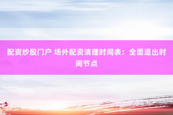 配资炒股门户 场外配资清理时间表：全面退出时间节点