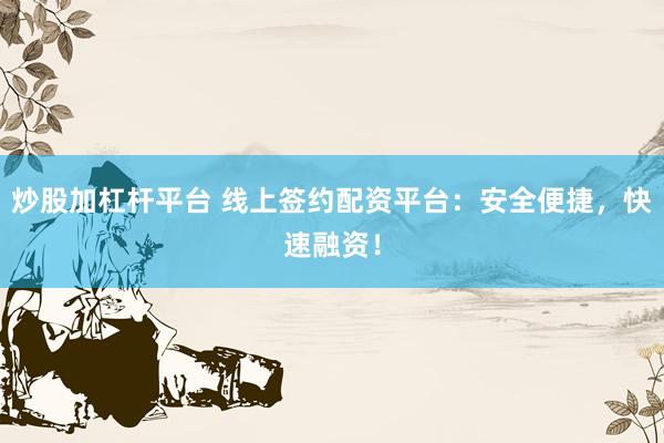 炒股加杠杆平台 线上签约配资平台：安全便捷，快速融资！