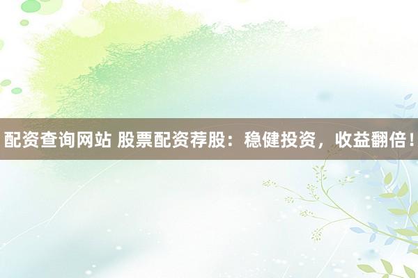 配资查询网站 股票配资荐股：稳健投资，收益翻倍！