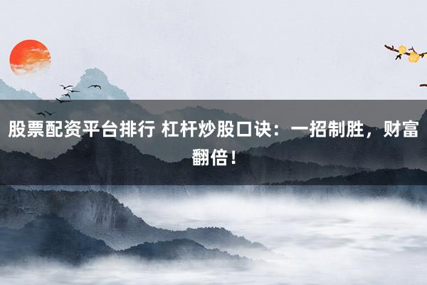 股票配资平台排行 杠杆炒股口诀：一招制胜，财富翻倍！