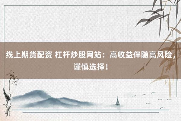 线上期货配资 杠杆炒股网站：高收益伴随高风险，谨慎选择！