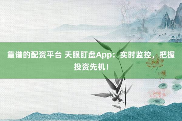 靠谱的配资平台 天眼盯盘App：实时监控，把握投资先机！