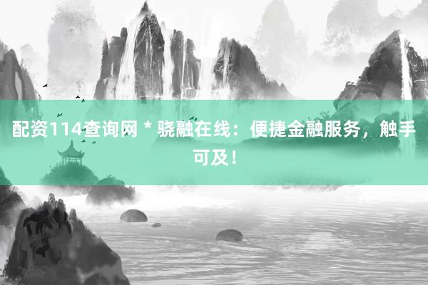 配资114查询网 * 骁融在线：便捷金融服务，触手可及！