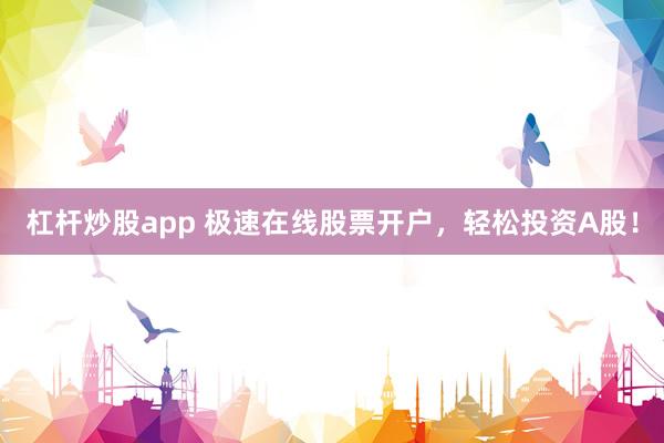 杠杆炒股app 极速在线股票开户，轻松投资A股！