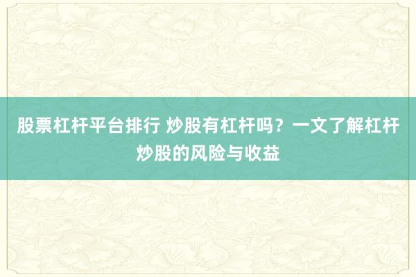 股票杠杆平台排行 炒股有杠杆吗？一文了解杠杆炒股的风险与收益