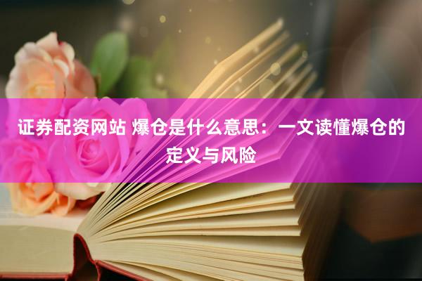 证券配资网站 爆仓是什么意思：一文读懂爆仓的定义与风险