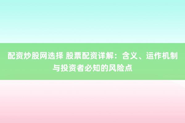 配资炒股网选择 股票配资详解：含义、运作机制与投资者必知的风险点