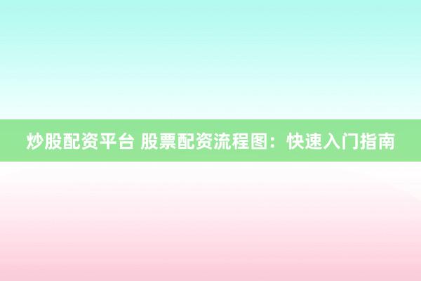 炒股配资平台 股票配资流程图：快速入门指南