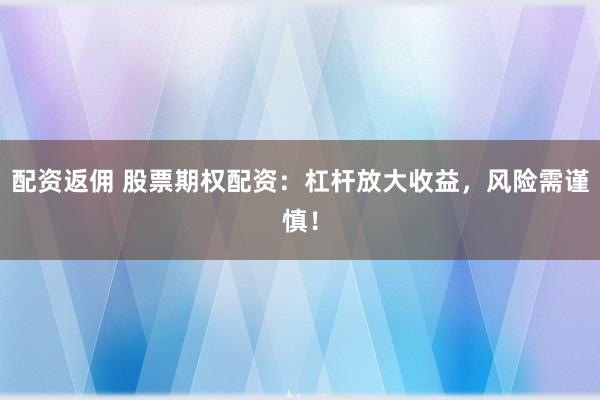 配资返佣 股票期权配资:杠杆放大收益,风险需谨慎!