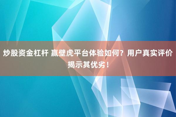 炒股资金杠杆 赢壁虎平台体验如何?用户真实评价揭示其优劣!