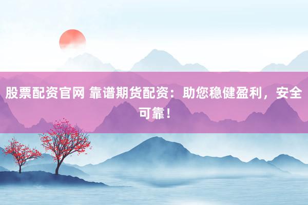 股票配资官网 靠谱期货配资：助您稳健盈利，安全可靠！