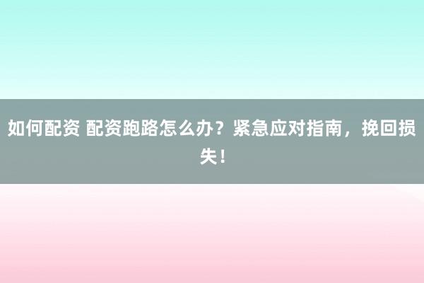 如何配资 配资跑路怎么办？紧急应对指南，挽回损失！