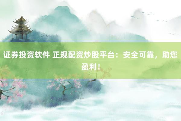 证券投资软件 正规配资炒股平台：安全可靠，助您盈利！