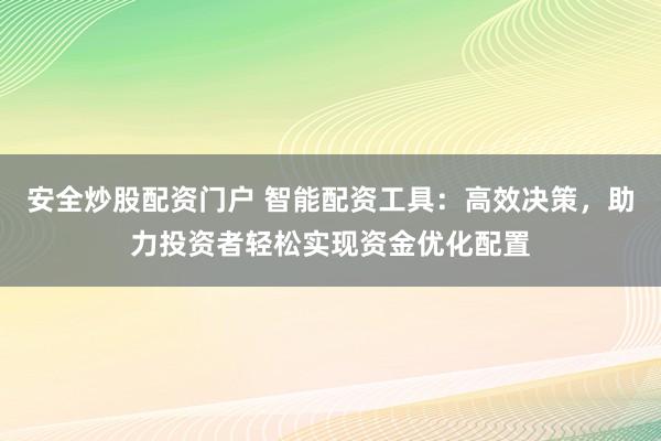 安全炒股配资门户 智能配资工具：高效决策，助力投资者轻松实现资金优化配置