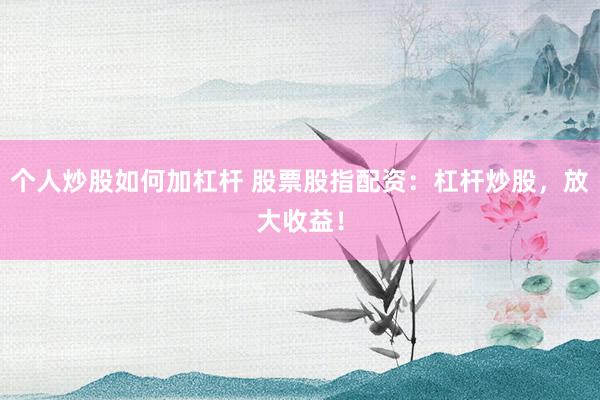 个人炒股如何加杠杆 股票股指配资：杠杆炒股，放大收益！