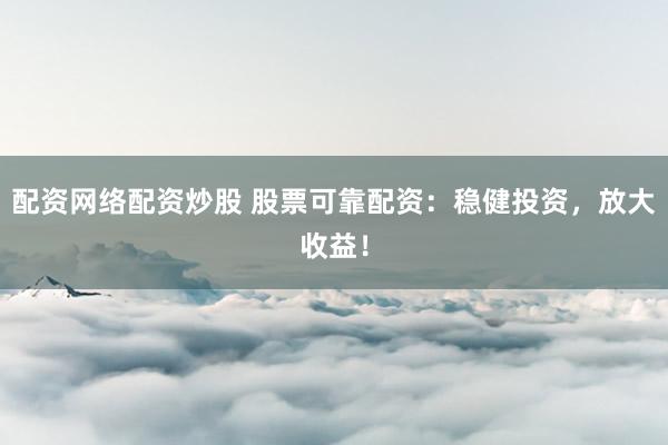 配资网络配资炒股 股票可靠配资：稳健投资，放大收益！