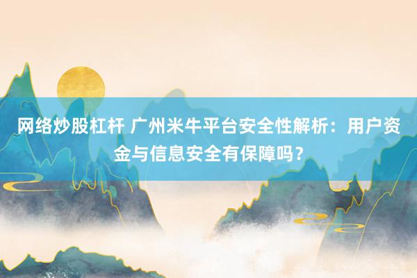 网络炒股杠杆 广州米牛平台安全性解析：用户资金与信息安全有保障吗？