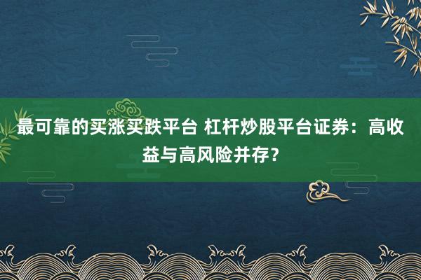 最可靠的买涨买跌平台 杠杆炒股平台证券:高收益与高风险并存?