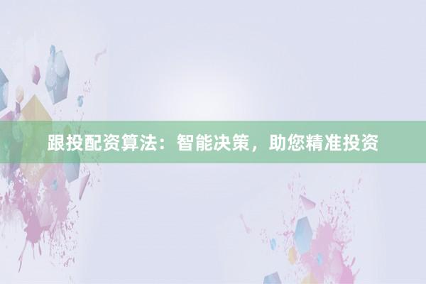 跟投配资算法：智能决策，助您精准投资