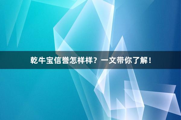 乾牛宝信誉怎样样？一文带你了解！