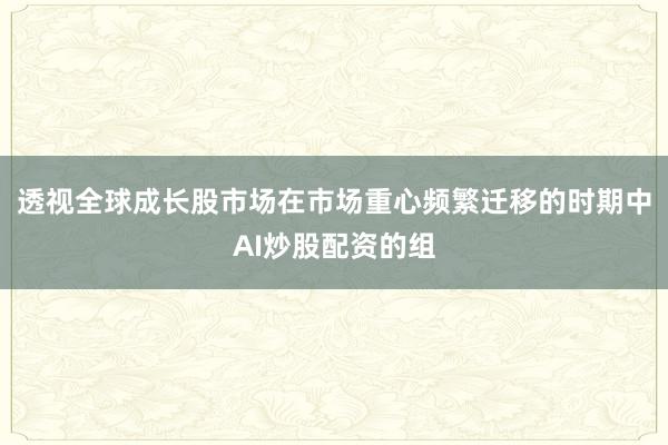 透视全球成长股市场在市场重心频繁迁移的时期中AI炒股配资的组