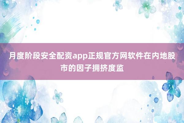 月度阶段安全配资app正规官方网软件在内地股市的因子拥挤度监