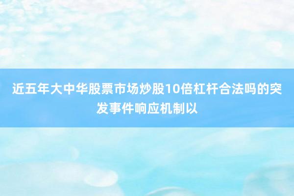 近五年大中华股票市场炒股10倍杠杆合法吗的突发事件响应机制以