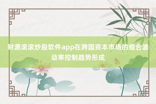 财源滚滚炒股软件app在跨国资本市场的组合波动率控制趋势形成