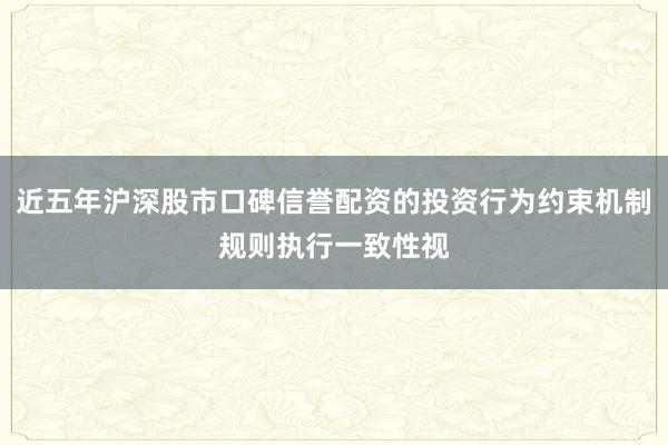 近五年沪深股市口碑信誉配资的投资行为约束机制规则执行一致性视