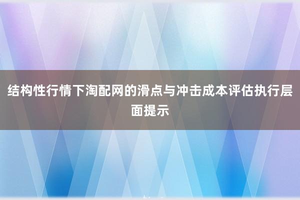 结构性行情下淘配网的滑点与冲击成本评估执行层面提示