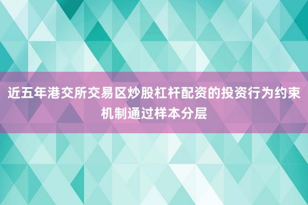 近五年港交所交易区炒股杠杆配资的投资行为约束机制通过样本分层