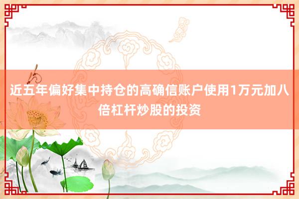 近五年偏好集中持仓的高确信账户使用1万元加八倍杠杆炒股的投资
