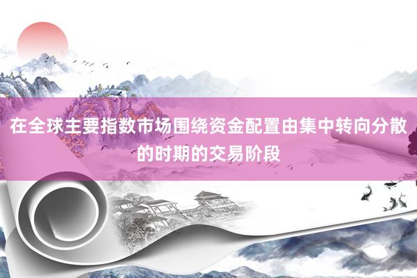 在全球主要指数市场围绕资金配置由集中转向分散的时期的交易阶段