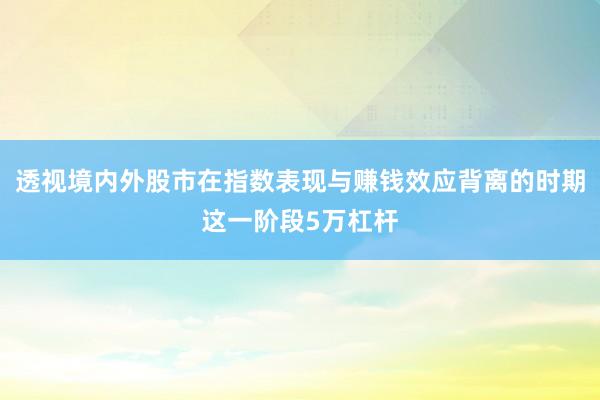 透视境内外股市在指数表现与赚钱效应背离的时期这一阶段5万杠杆