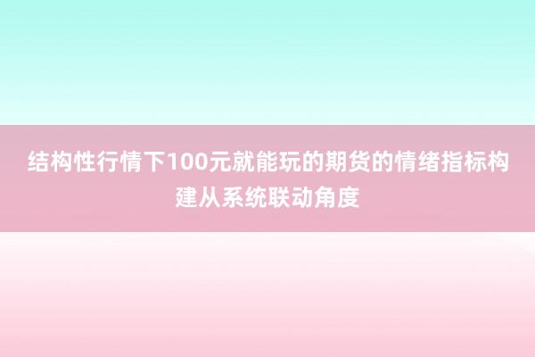 结构性行情下100元就能玩的期货的情绪指标构建从系统联动角度