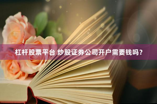 杠杆股票平台 炒股证券公司开户需要钱吗？
