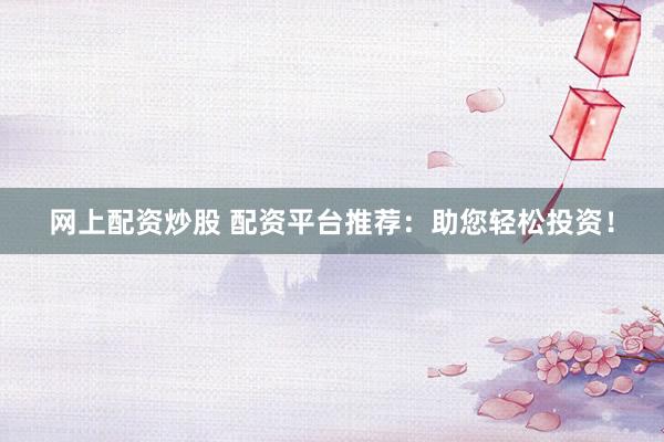 网上配资炒股 配资平台推荐：助您轻松投资！